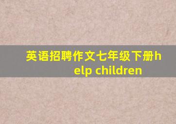 英语招聘作文七年级下册help children